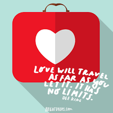 "Love will travel as far as you let it. It has no limits." - Dee Kine