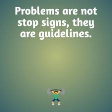 Problems are not stop signs, they are guidelines.